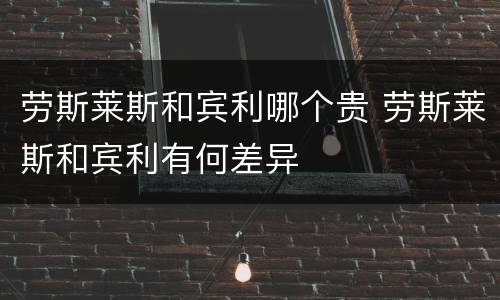 劳斯莱斯和宾利哪个贵 劳斯莱斯和宾利有何差异