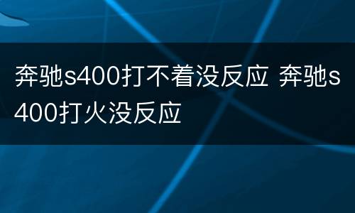 奔驰s400打不着没反应 奔驰s400打火没反应