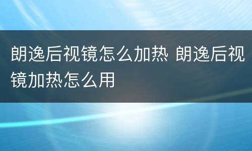 朗逸后视镜怎么加热 朗逸后视镜加热怎么用