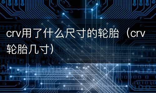 crv用了什么尺寸的轮胎（crv轮胎几寸）