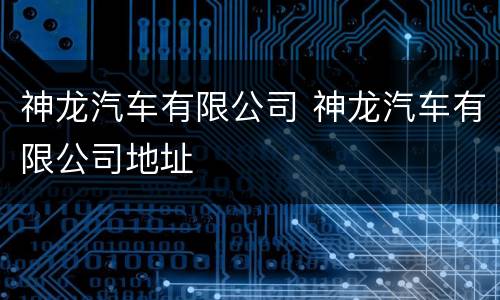 神龙汽车有限公司 神龙汽车有限公司地址