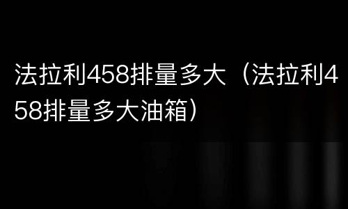 法拉利458排量多大（法拉利458排量多大油箱）