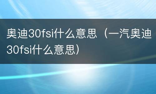 奥迪30fsi什么意思（一汽奥迪30fsi什么意思）