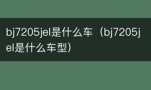 bj7205jel是什么车（bj7205jel是什么车型）