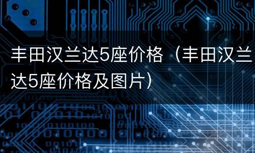 丰田汉兰达5座价格（丰田汉兰达5座价格及图片）