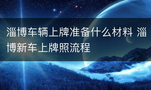 淄博车辆上牌准备什么材料 淄博新车上牌照流程