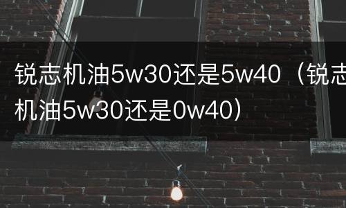 锐志机油5w30还是5w40（锐志机油5w30还是0w40）