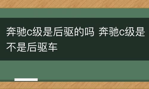 奔驰c级是后驱的吗 奔驰c级是不是后驱车