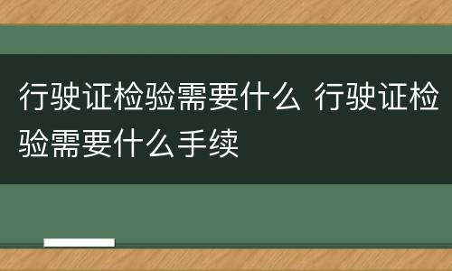 行驶证检验需要什么 行驶证检验需要什么手续