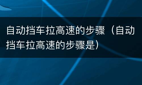 自动挡车拉高速的步骤（自动挡车拉高速的步骤是）