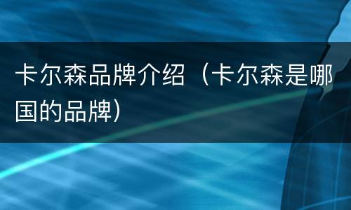 卡尔森品牌介绍（卡尔森是哪国的品牌）