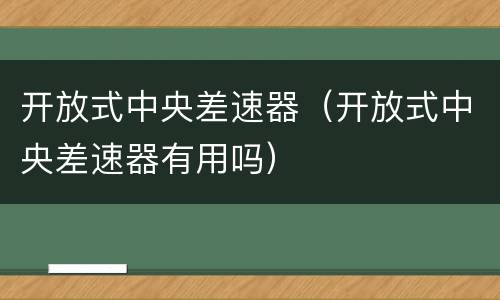 开放式中央差速器（开放式中央差速器有用吗）