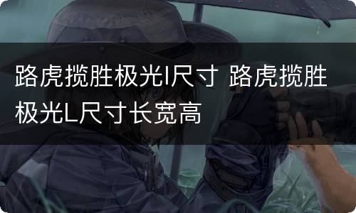 路虎揽胜极光l尺寸 路虎揽胜极光L尺寸长宽高