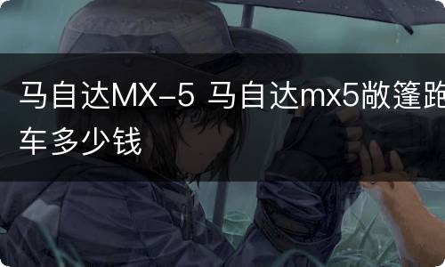 马自达MX-5 马自达mx5敞篷跑车多少钱