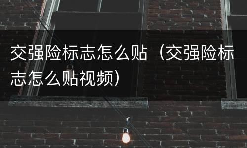 交强险标志怎么贴（交强险标志怎么贴视频）