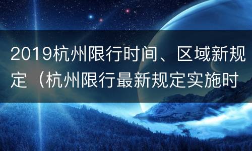 2019杭州限行时间、区域新规定（杭州限行最新规定实施时间）