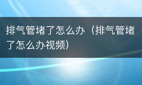排气管堵了怎么办（排气管堵了怎么办视频）