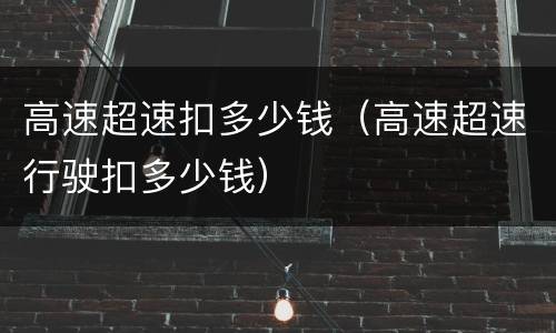 高速超速扣多少钱（高速超速行驶扣多少钱）