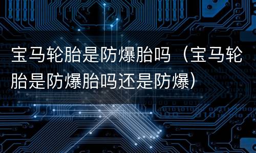 宝马轮胎是防爆胎吗（宝马轮胎是防爆胎吗还是防爆）