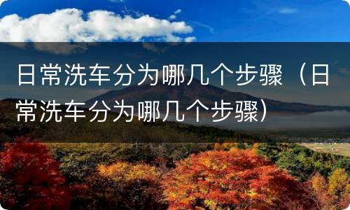 日常洗车分为哪几个步骤（日常洗车分为哪几个步骤）