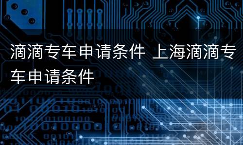 滴滴专车申请条件 上海滴滴专车申请条件