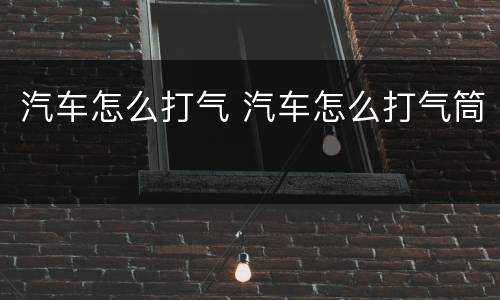 汽车怎么打气 汽车怎么打气筒