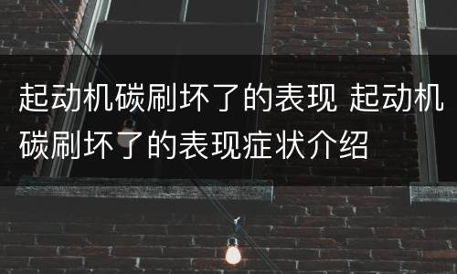 起动机碳刷坏了的表现 起动机碳刷坏了的表现症状介绍