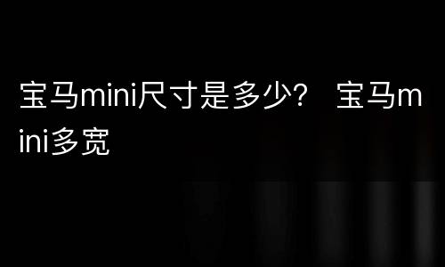 宝马mini尺寸是多少？ 宝马mini多宽