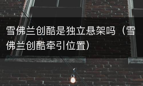 雪佛兰创酷是独立悬架吗（雪佛兰创酷牵引位置）