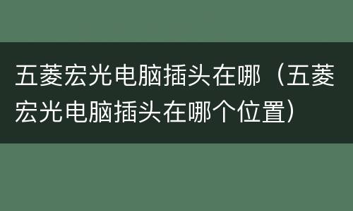 五菱宏光电脑插头在哪（五菱宏光电脑插头在哪个位置）