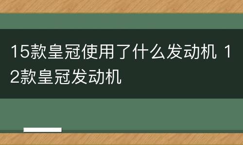 15款皇冠使用了什么发动机 12款皇冠发动机