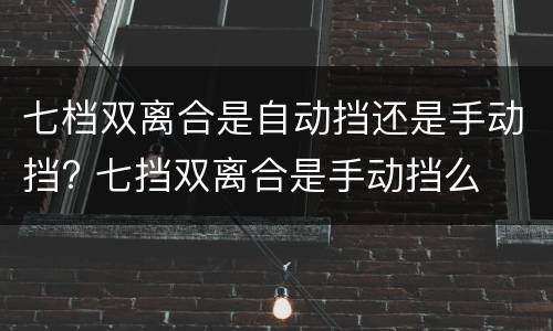 七档双离合是自动挡还是手动挡? 七挡双离合是手动挡么