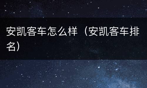 安凯客车怎么样（安凯客车排名）