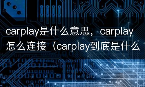 carplay是什么意思，carplay怎么连接（carplay到底是什么）