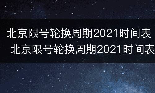 北京限号轮换周期2021时间表 北京限号轮换周期2021时间表最新