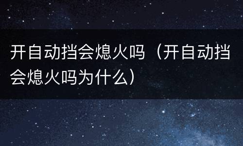 开自动挡会熄火吗（开自动挡会熄火吗为什么）