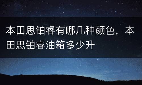 本田思铂睿有哪几种颜色，本田思铂睿油箱多少升
