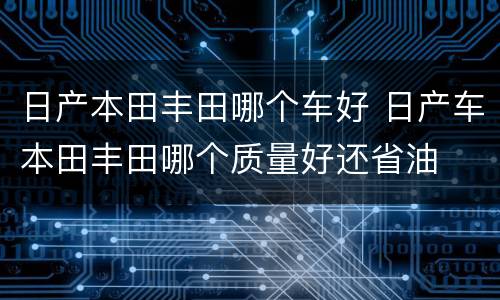 日产本田丰田哪个车好 日产车本田丰田哪个质量好还省油