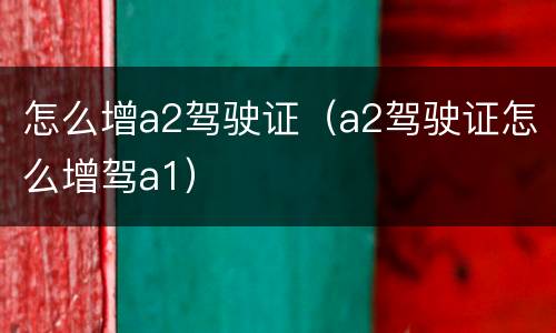 怎么增a2驾驶证（a2驾驶证怎么增驾a1）