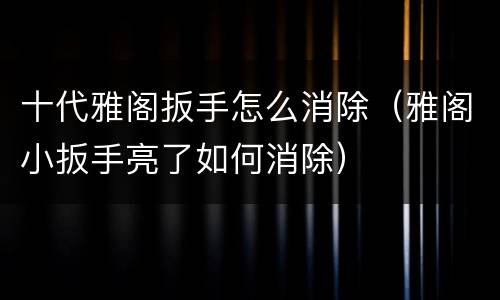 十代雅阁扳手怎么消除（雅阁小扳手亮了如何消除）