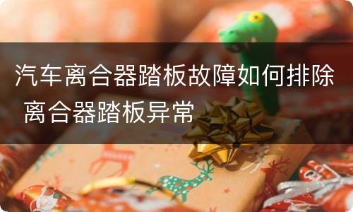汽车离合器踏板故障如何排除 离合器踏板异常