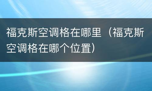 福克斯空调格在哪里（福克斯空调格在哪个位置）