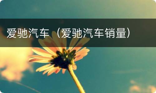 爱驰汽车（爱驰汽车销量）