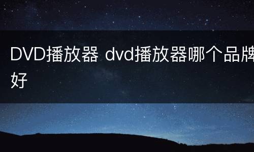 DVD播放器 dvd播放器哪个品牌好