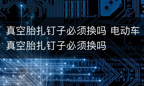 真空胎扎钉子必须换吗 电动车真空胎扎钉子必须换吗