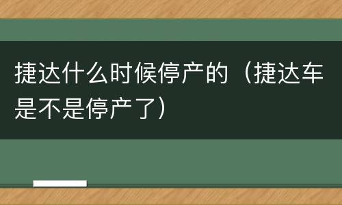 捷达什么时候停产的（捷达车是不是停产了）