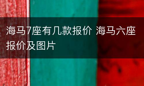 海马7座有几款报价 海马六座报价及图片