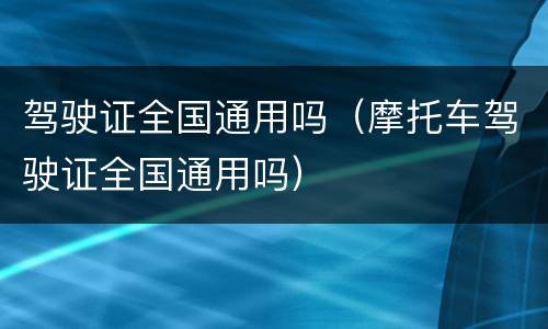 驾驶证全国通用吗（摩托车驾驶证全国通用吗）