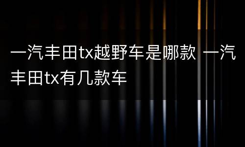 一汽丰田tx越野车是哪款 一汽丰田tx有几款车