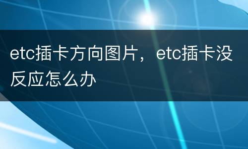 etc插卡方向图片，etc插卡没反应怎么办